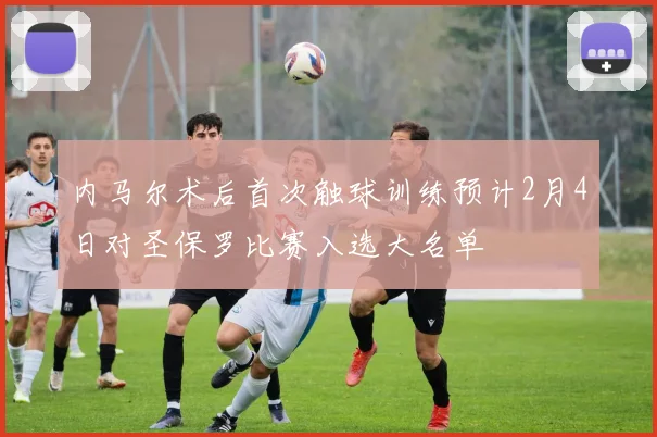 内马尔术后首次触球训练预计2月4日对圣保罗比赛入选大名单