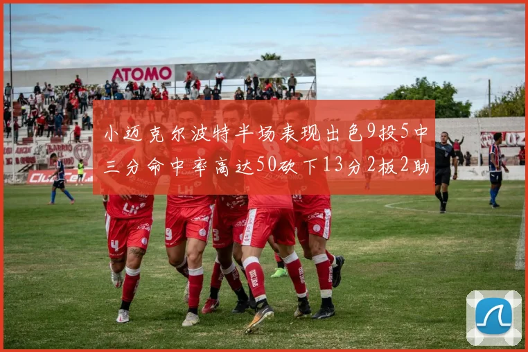 小迈克尔波特半场表现出色9投5中三分命中率高达50砍下13分2板2助2断