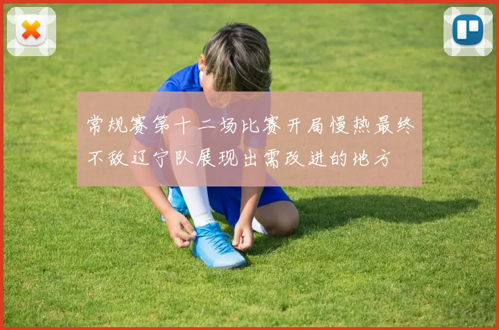 常规赛第十二场比赛开局慢热最终不敌辽宁队展现出需改进的地方