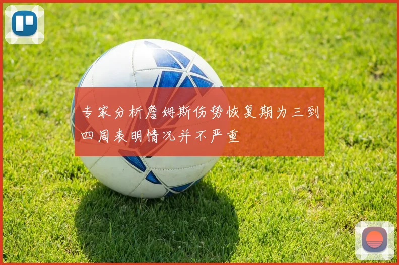 专家分析詹姆斯伤势恢复期为三到四周表明情况并不严重