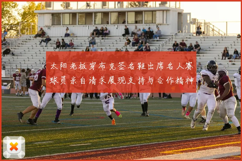 太阳老板穿布克签名鞋出席名人赛球员亲自请求展现支持与合作精神